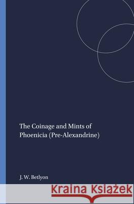 The Coinage and Mints of Phoenicia (Pre-Alexandrine) John Wilson Betlyon 9780891305880 Brill