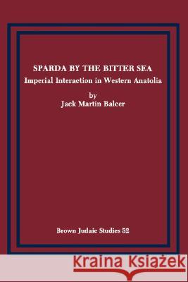 Sparda by the Bitter Sea: Imperial Interaction in Western Anatolia Balcer, Jack Martin 9780891306573 Brown Judaic Studies