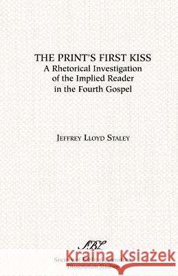The Print's First Kiss: A Rhetorical Investigation of the Implied Reader in the Fourth Gospel Jeffrey Lloyd Staley 9780891309475 Scholars Press