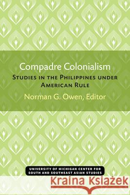 Compadre Colonialism: Studies in the Philippines Under American Rule Norman Owen 9780891480037 U of M Center for South East Asian Studi
