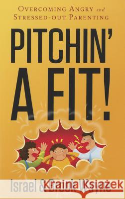 Pitchin' a Fit!: Overcoming Angry and Stressed-Out Parenting Israel Wayne, Brook Wayne 9780892217397 New Leaf Press