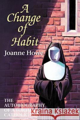 A Change of Habit: The Autobiography of a Former Catholic Nun Joanne Howe Lynn Paul Coffman 9780892252923