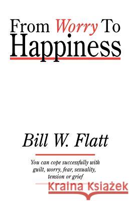 From Worry to Happiness Bill W. Flatt 9780892253425 Christian Communications