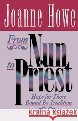 From Nun to Priest: Hope for Those Bound by Tradition Joanne Howe 9780892254514 Christian Communications