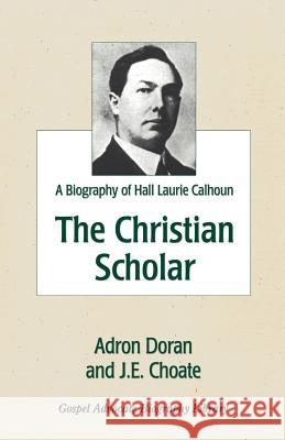 The Christian Scholar: A Biography of Hall Laurie Calhoun Adron Doran J. E. Choate 9780892254743 Gospel Advocate Company