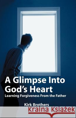 A Glimpse Into God's Heart: Learning Forgiveness From the Father Brothers, Kirk 9780892255535