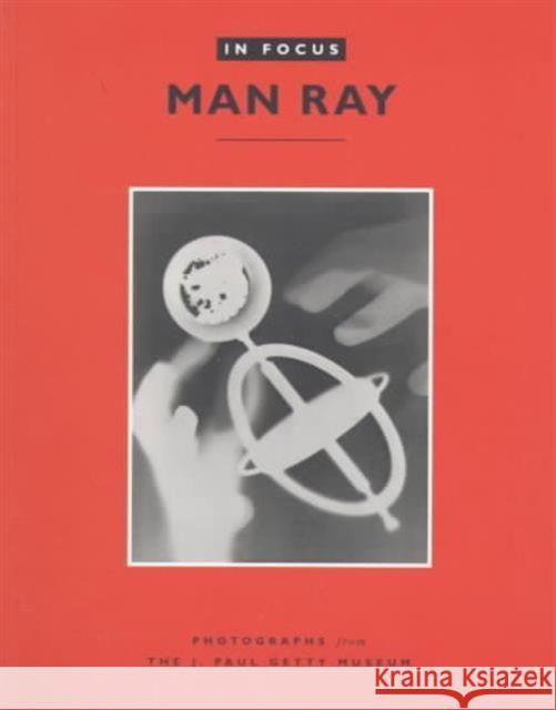 In Focus: Man Ray: Photographs from the J. Paul Getty Museum Ware, Katherine 9780892365111 J. Paul Getty Trust Publications