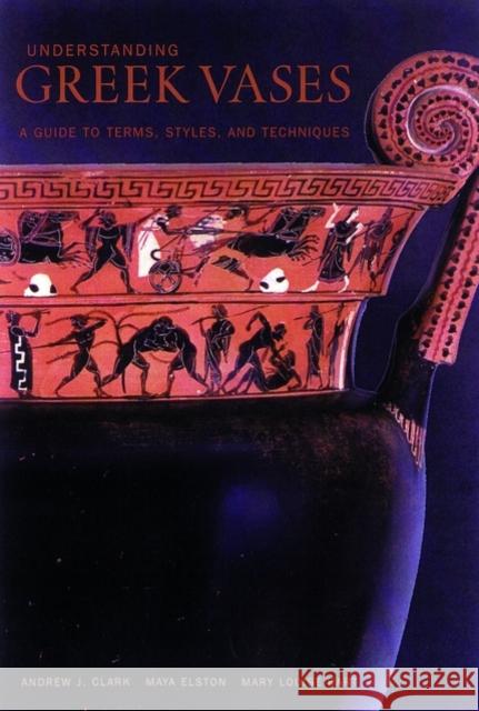 Understanding Greek Vases - A Guide to Terms, Styles, and Techniques Andrew J. Clark Maya Elston Mary Louise Hart 9780892365999 J. Paul Getty Trust Publications
