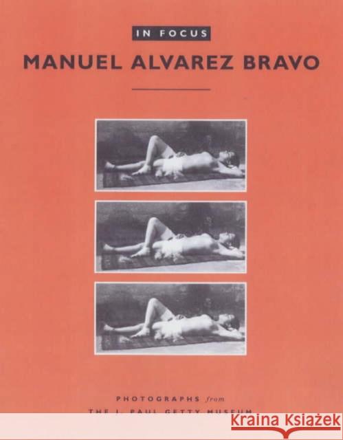 In Focus: Manuel Alvarez Bravo Bravo, Manuel Alvarez 9780892366255 J. Paul Getty Trust Publications
