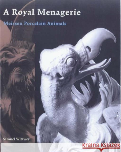 A Royal Menagerie: Meissen Porcelain Animals Samuel Wittwer 9780892366446 J. Paul Getty Trust Publications