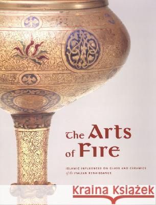 The Arts of Fire: Islamic Influences on Glass and Ceramics of the Italian Renaissance Catherine Hess Linda Komaroff George Saliba 9780892367580 J. Paul Getty Museum