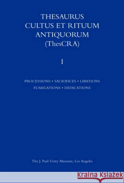 Thesaurus Cultus Et Rituum Antiquorum: Processions - Sacrifices - Libation - Fumigations - Dedications Volume I J Paul Getty Museum 9780892367887