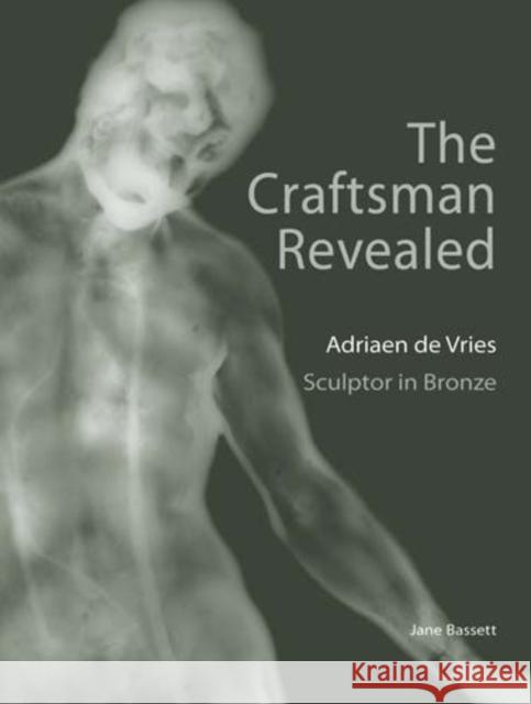 The Craftsman Revealed: Adriaen de Vries, Scupltor in Bronze Bassett, Jean 9780892369195 Oxford University Press, USA