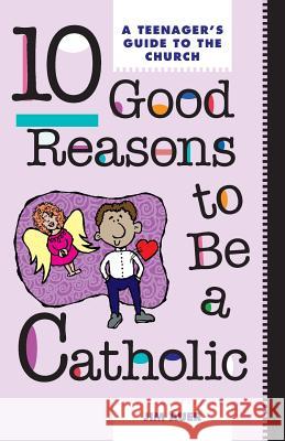 10 Good Reasons to Be a Catholic: A Teenager's Guide to the Church Johann Auer Jim Auer 9780892432714 Liguori Publications