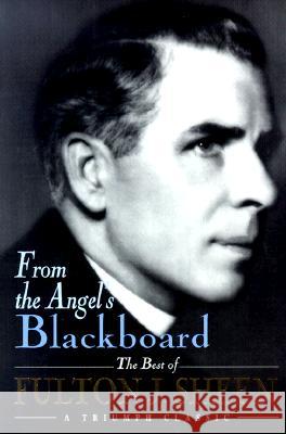 From the Angel's Blackboard: The Best of Fulton J. Sheen Fulton J. Sheen 9780892439256 Liguori Publications