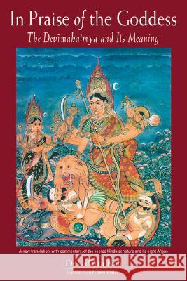 In Praise of the Goddess: The Devimahatmya and Its Meaning Devadatta Kali Devadatta Kali 9780892540808 Red Wheel/Weiser