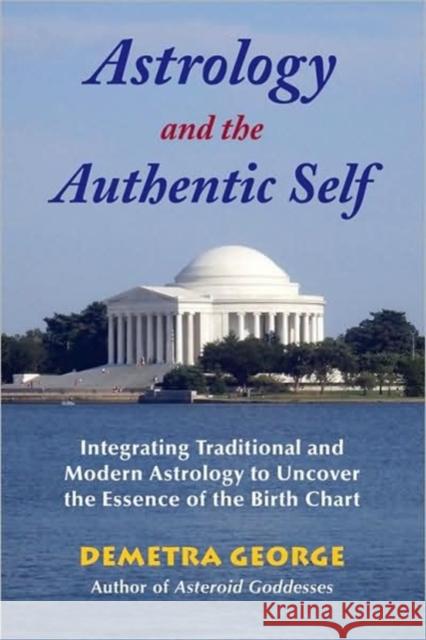 Astrology and the Authentic Self: Integrating Traditional and Modern Astrology to Uncover the Essence of the Birth Chart George, Demetra 9780892541492 Ibis Press