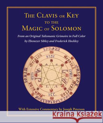 Clavis or Key to the Magic of Solomon: From an Original Talismanic Grimoire in Full Color by Ebenezer Sibley and Frederick Hockley Joseph H. Peterson 9780892541591 Ibis Press