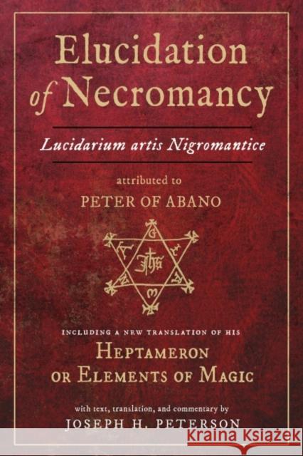 Elucidation of Necromancy Lucidarium Artis Nigromantice Attributed to Peter of Abano: Including a New Translation of His Heptameron or Elements of Mag Joseph H. Peterson Peter Of Abano 9780892541997
