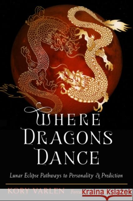 Where Dragons Dance: Lunar Eclipse Pathways to Personality & Prediction Kory (Kory Varlen) Varlen 9780892542314 Ibis Press