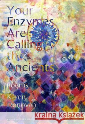 Your Enzymes Are Calling the Ancients: Poems Karen Donovan 9780892554768 Persea Books