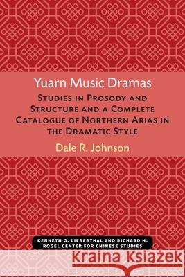 Yuarn Music Dramas: Studies in Prosody and Structure and a Complete Catalogue of Northern Arias in the Dramatic Stylevolume 40 Johnson, Dale 9780892640409 U of M Center for Chinese Studies