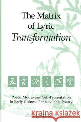 The Matrix of Lyric Transformation: Poetic Modes and Self-Presentation in Early Chinese Pentasyllabic Poetryvolume 75 Cai, Zong-Qu 9780892641116