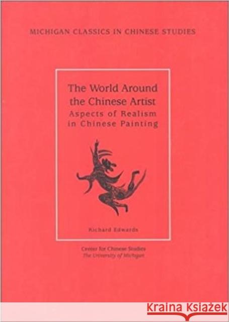 The World Around the Chinese Artist: Aspects of Realism in Chinese Paintingvolume 2 Edwards, Richard 9780892641437 Center for Chinese Studies Publications
