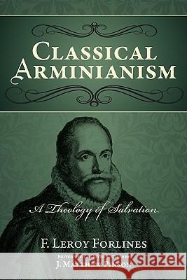 Classical Arminianism: A Theology of Salvation F. Leroy Forlines J. Matthew Pinson 9780892656073