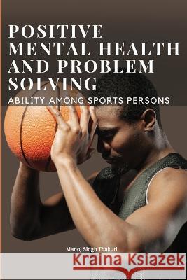 Positive Mental Health and Problem Solving Ability Among Sportspersons Manoj Singh Thakuri 9780892705351 Manoj Singh Thakuri