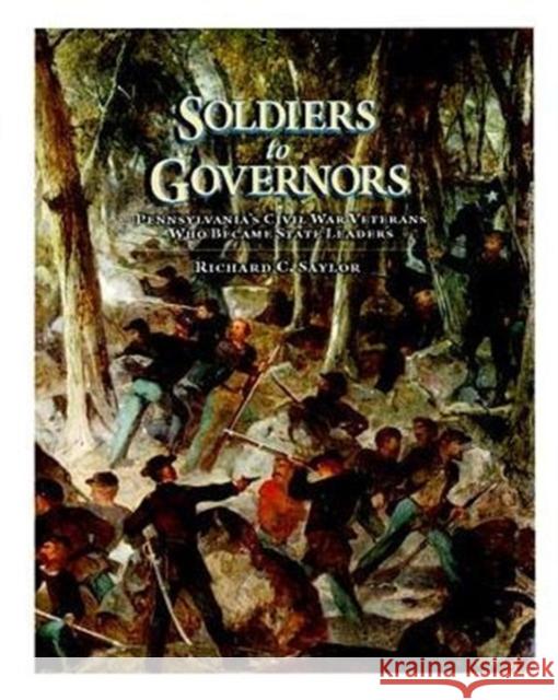 Soldiers to Governors: Pennsylvania's Civil War Veterans Who Became State Leaders Richard C. Saylor 9780892711345