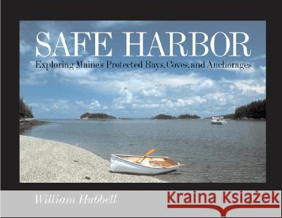 Safe Harbor: Exploring Maine's Protected Bays, Coves, and Anchorages Hubbell, William 9780892725625 Down East Books