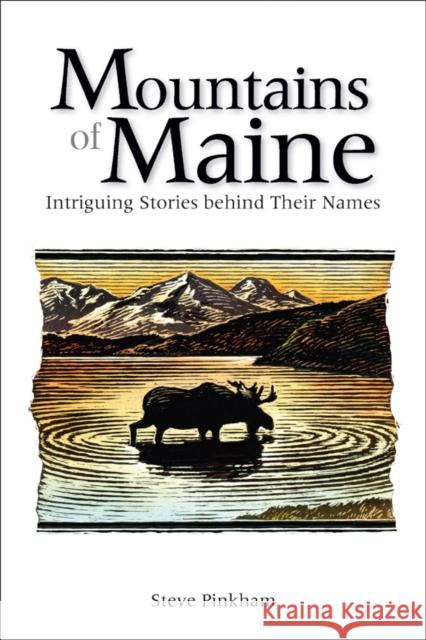 The Mountains of Maine : Intriguing Stories Behind Their Names Steve Pinkham 9780892727889 Down East Books
