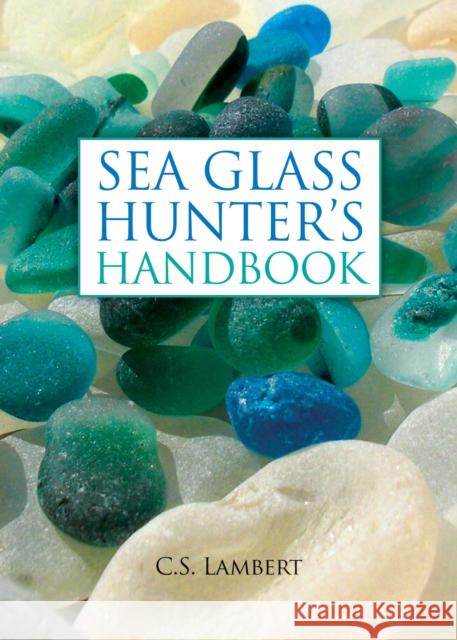 The Sea Glass Hunter's Handbook C. S. Lambert 9780892729104 Down East Books