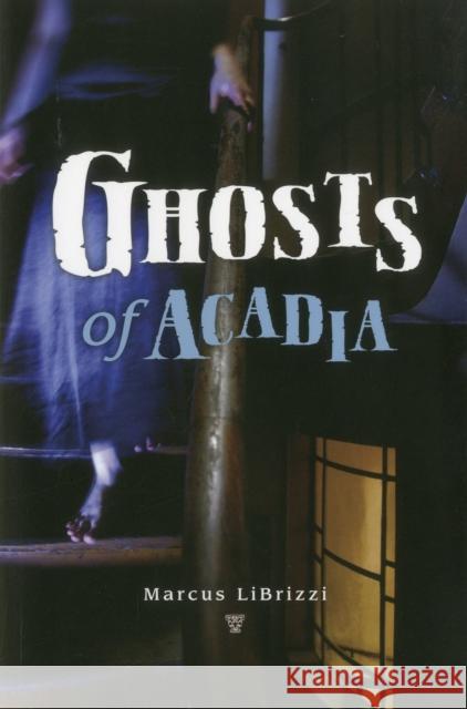 Ghosts of Acadia Marcus Librizzi 9780892729210 Down East Books