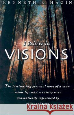 I Believe in Visions: The Fascinating Personal Story of a Man Whose Life and Ministry Have Been Dramatically Influenced by Visions of Jesus Kenneth E. Hagin 9780892765089 Faith Library Publications