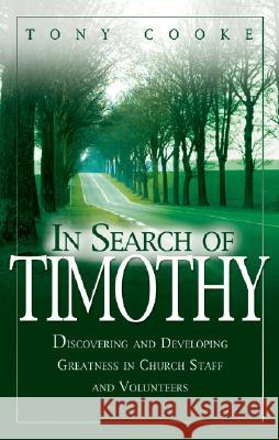 In Search of Timothy: Discovering and Developing Greatness in Church Staff and Voluteers Tony Cooke 9780892769735 Faith Library Publications