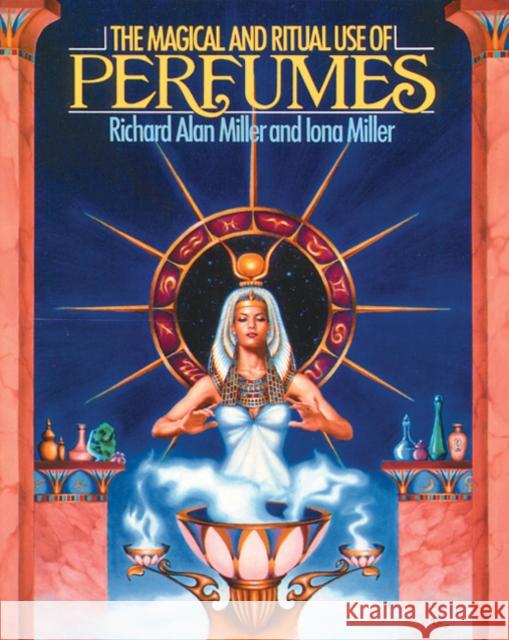 The Magical and Ritual Use of Perfumes Richard Alan Miller Iona Miller 9780892812103