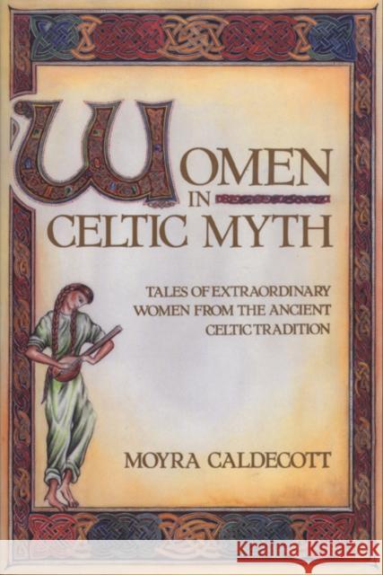 Women in Celtic Myth : Tales of Extraordinary Women from the Ancient Celtic Tradition Moyra Caldecott 9780892813575 