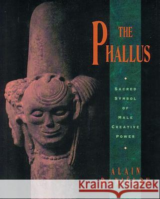 The Phallus: Sacred Symbol of Male Creative Power Daniélou, Alain 9780892815562 Inner Traditions International