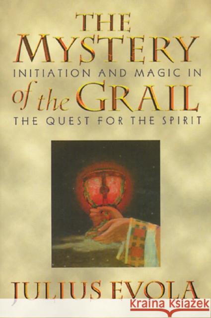 The Mystery of the Grail: Initiation and Magic in the Quest for the Spirit Evola, Julius 9780892815739 Inner Traditions International