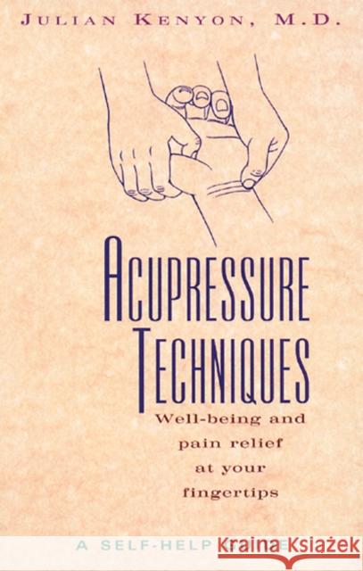 Acupressure Techniques: Well-Being and Pain Relief at Your Fingertips Julian (Julian Kenyon) Kenyon 9780892816415 Healing Arts Press