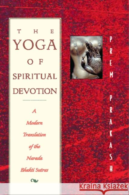 The Yoga of Spiritual Devotion: A Modern Translation of the Narada Bhakti Sutras Prakash, Prem 9780892816644