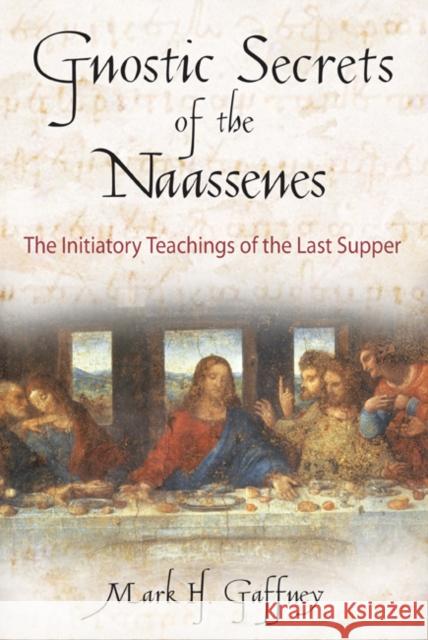 The Gnostic Secrets of the Naassenes: The Initiatory Teachings of the Last Supper Gaffney, Mark H. 9780892816972 Inner Traditions International