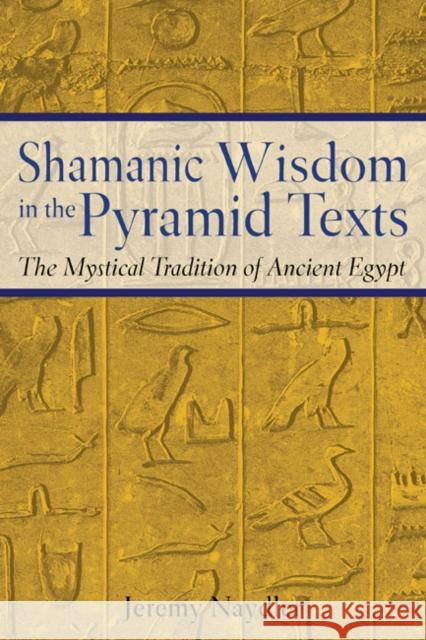 Shamanic Wisdom in the Pyramid Texts: The Mystical Tradition of Ancient Egypt Jeremy Naydler 9780892817559 Inner Traditions International