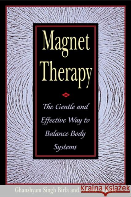 Magnet Therapy: The Gentle and Effective Way to Balance Body Systems Birla, Ghanshyam Singh 9780892818419