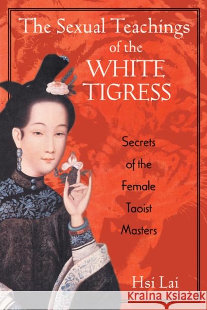 The Sexual Teachings of the White Tigress: Secrets of the Female Taoist Masters Lai, Hsi 9780892818686 Destiny Books