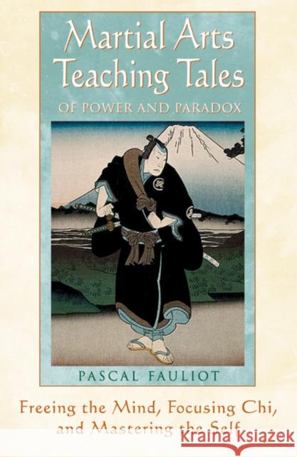Martial Arts Teaching Tales of Power and Paradox: Freeing the Mind, Focusing Chi, and Mastering the Self Fauliot, Pascal 9780892818822 Inner Traditions International