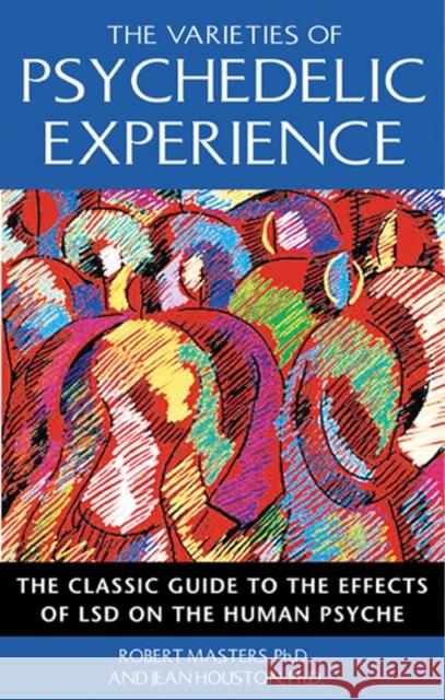 The Varieties of Psychedelic Experience: The Classic Guide to the Effects of LSD on the Human Psyche Masters, Robert 9780892818976 Park Street Press