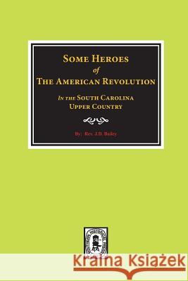 Some Heroes of the American Revolution in the South Carolina Upcountry. Rev J. D. Bailey 9780893080020 Southern Historical Press, Inc.